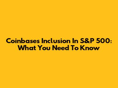Coinbase's Inclusion In S&P 500: What You Need To Know