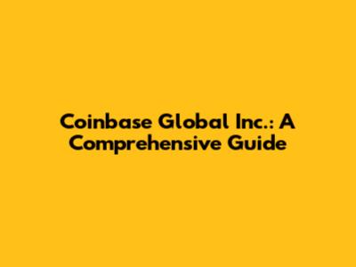 Coinbase Global Inc.: A Comprehensive Guide