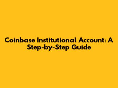 Coinbase Institutional Account: A Step-by-Step Guide