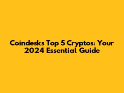 Coindesk's Top 5 Cryptos: Your 2024 Essential Guide