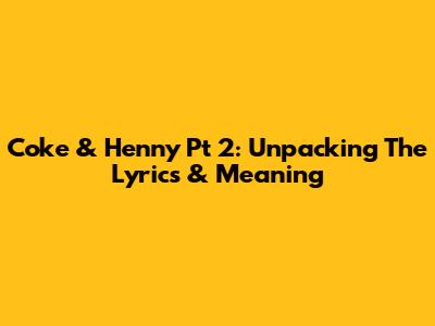 Coke & Henny Pt 2: Unpacking The Lyrics & Meaning