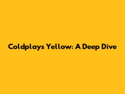 Coldplay's "Yellow": A Deep Dive