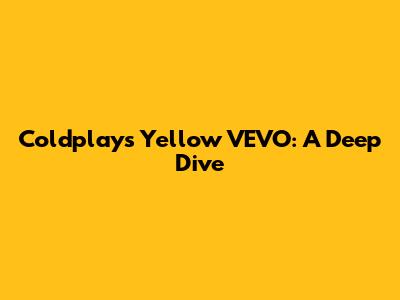 Coldplay's "Yellow" VEVO: A Deep Dive