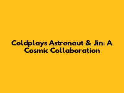 Coldplay's Astronaut & Jin: A Cosmic Collaboration
