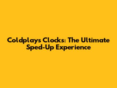 Coldplay's Clocks: The Ultimate Sped-Up Experience
