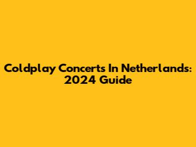 Coldplay Concerts In Netherlands: 2024 Guide