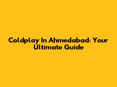 Coldplay In Ahmedabad: Your Ultimate Guide