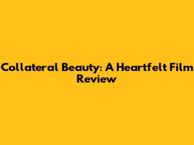 Collateral Beauty: A Heartfelt Film Review