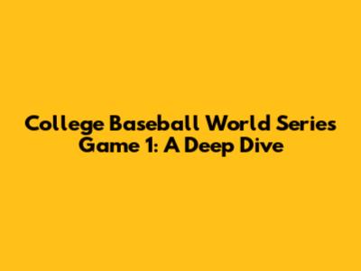 College Baseball World Series Game 1: A Deep Dive