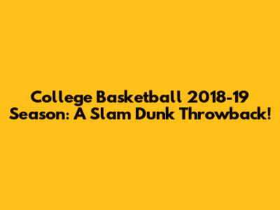 College Basketball 2018-19 Season: A Slam Dunk Throwback!