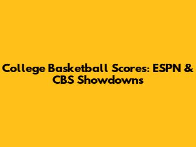 College Basketball Scores: ESPN & CBS Showdowns