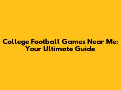 College Football Games Near Me: Your Ultimate Guide