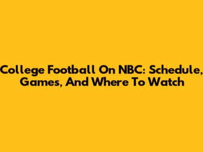 College Football On NBC: Schedule, Games, And Where To Watch