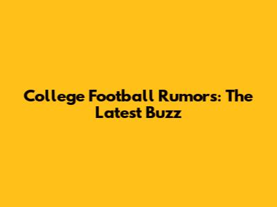 College Football Rumors: The Latest Buzz