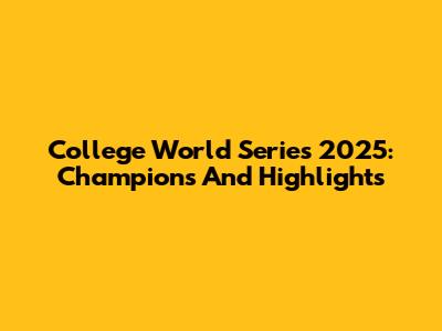 College World Series 2025: Champions And Highlights