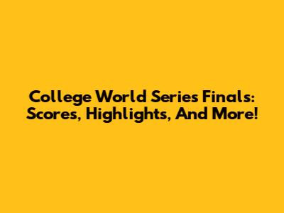 College World Series Finals: Scores, Highlights, And More!