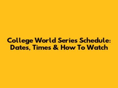 College World Series Schedule: Dates, Times & How To Watch