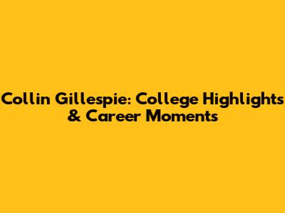 Collin Gillespie: College Highlights & Career Moments