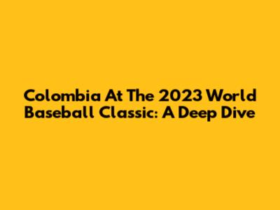 Colombia At The 2023 World Baseball Classic: A Deep Dive