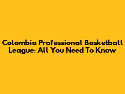 Colombia Professional Basketball League: All You Need To Know