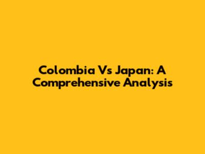 Colombia Vs Japan: A Comprehensive Analysis