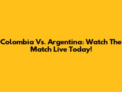 Colombia Vs. Argentina: Watch The Match Live Today!