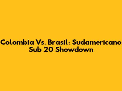 Colombia Vs. Brasil: Sudamericano Sub 20 Showdown
