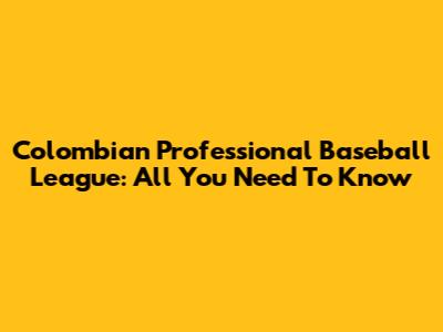 Colombian Professional Baseball League: All You Need To Know