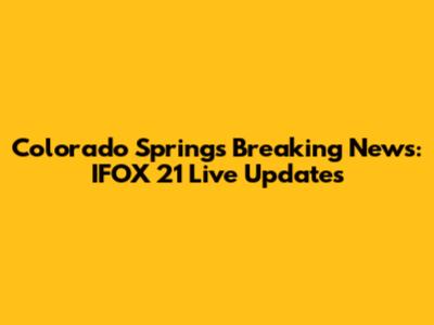 Colorado Springs Breaking News: IFOX 21 Live Updates