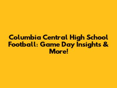 Columbia Central High School Football: Game Day Insights & More!