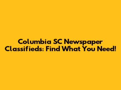 Columbia SC Newspaper Classifieds: Find What You Need!