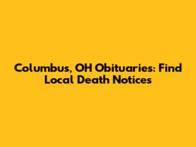 Columbus, OH Obituaries: Find Local Death Notices