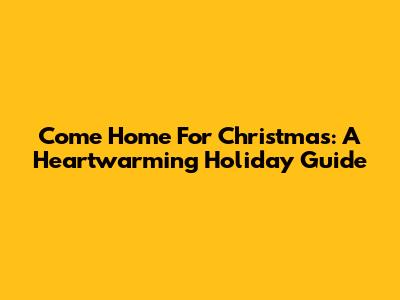 Come Home For Christmas: A Heartwarming Holiday Guide