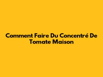 Comment Faire Du Concentré De Tomate Maison