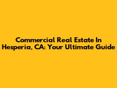 Commercial Real Estate In Hesperia, CA: Your Ultimate Guide