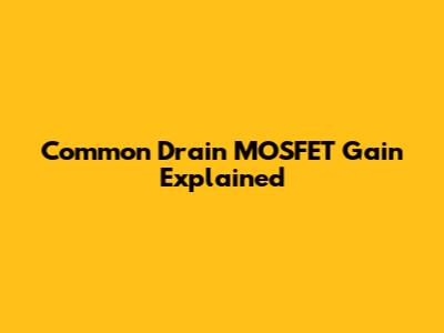 Common Drain MOSFET Gain Explained