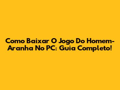 Como Baixar O Jogo Do Homem-Aranha No PC: Guia Completo!