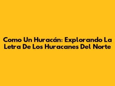 Como Un Huracán: Explorando La Letra De Los Huracanes Del Norte