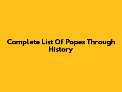 Complete List Of Popes Through History