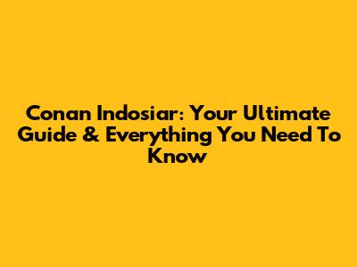 Conan Indosiar: Your Ultimate Guide & Everything You Need To Know
