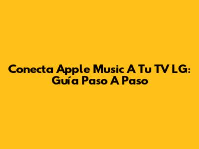 Conecta Apple Music A Tu TV LG: Guía Paso A Paso