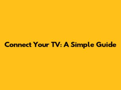 Connect Your TV: A Simple Guide