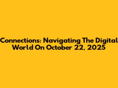 Connections: Navigating The Digital World On October 22, 2025