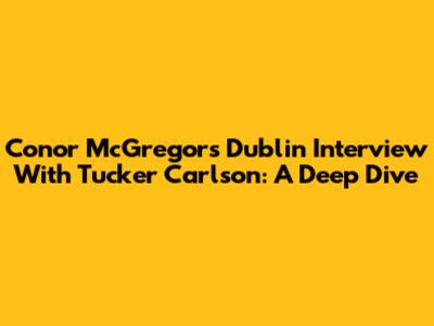 Conor McGregor's Dublin Interview With Tucker Carlson: A Deep Dive