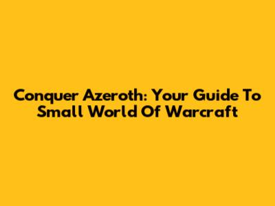 Conquer Azeroth: Your Guide To Small World Of Warcraft