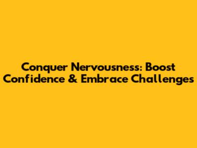 Conquer Nervousness: Boost Confidence & Embrace Challenges