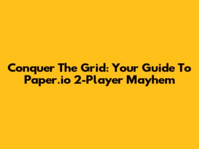 Conquer The Grid: Your Guide To Paper.io 2-Player Mayhem