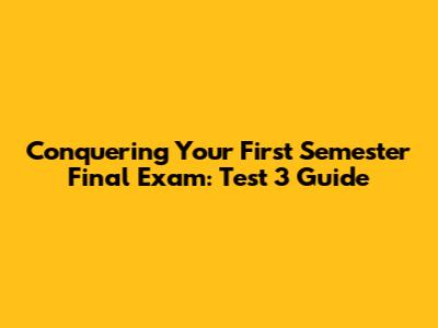 Conquering Your First Semester Final Exam: Test 3 Guide