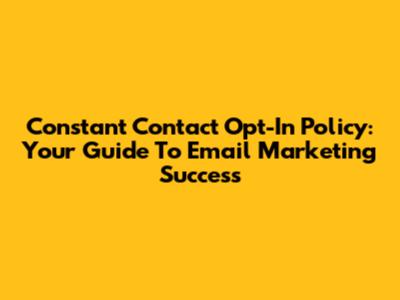 Constant Contact Opt-In Policy: Your Guide To Email Marketing Success