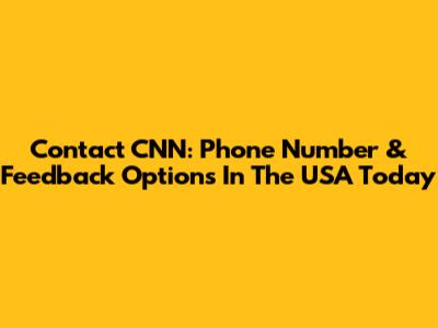 Contact CNN: Phone Number & Feedback Options In The USA Today